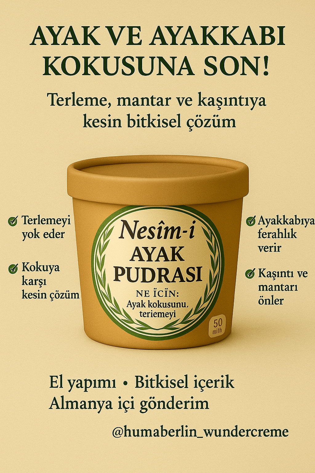 Nesîm-i
AYAK PUDRASI
Bitkisel Formül
Nesîm-i
FUSSPUDER
Pflanzliche Formel